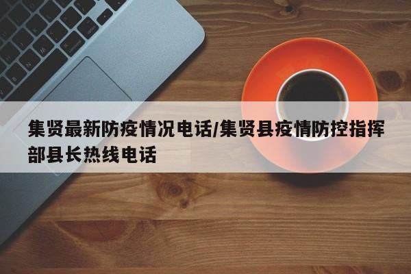 集贤最新防疫情况电话/集贤县疫情防控指挥部县长热线电话