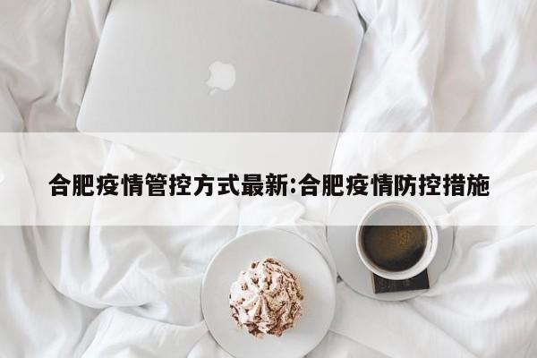 合肥疫情管控方式最新:合肥疫情防控措施