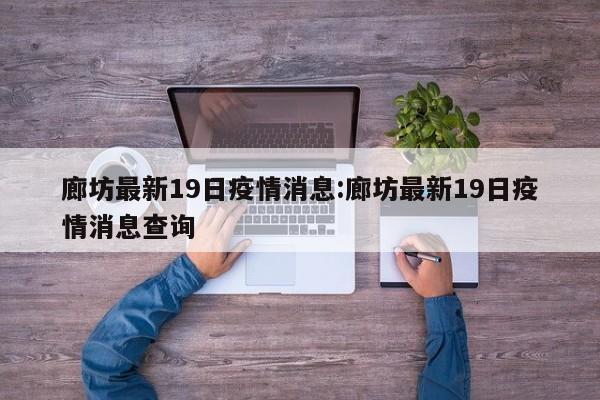 廊坊最新19日疫情消息:廊坊最新19日疫情消息查询