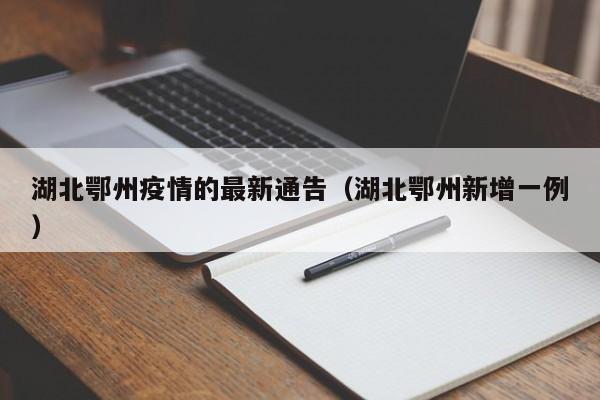 湖北鄂州疫情的最新通告（湖北鄂州新增一例）