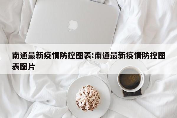 南通最新疫情防控图表:南通最新疫情防控图表图片