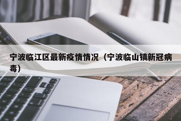 宁波临江区最新疫情情况（宁波临山镇新冠病毒）