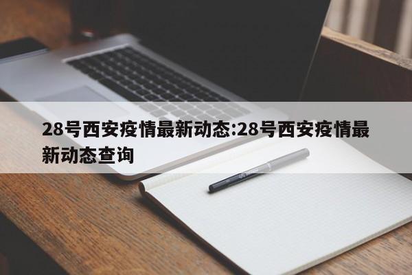 28号西安疫情最新动态:28号西安疫情最新动态查询