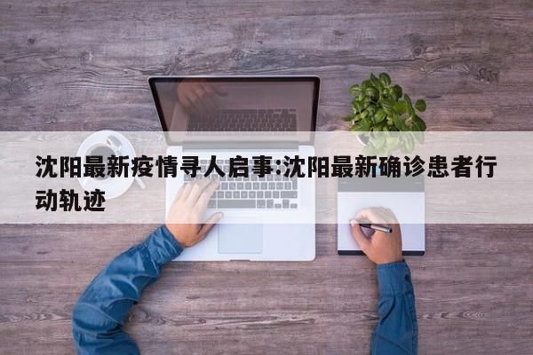 沈阳最新疫情寻人启事:沈阳最新确诊患者行动轨迹